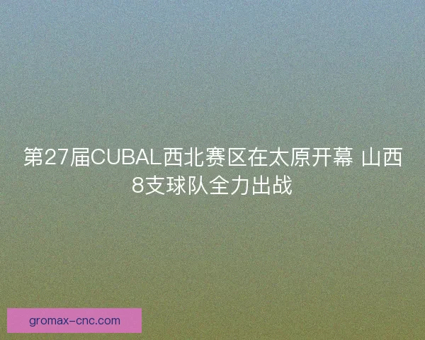 第27届CUBAL西北赛区在太原开幕 山西8支球队全力出战
