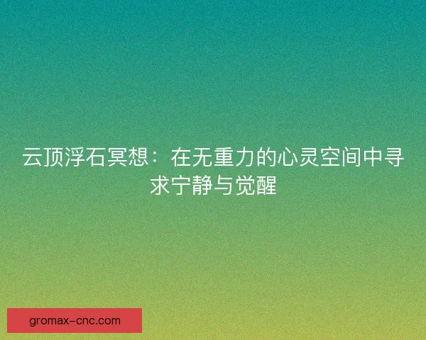 云顶浮石冥想：在无重力的心灵空间中寻求宁静与觉醒