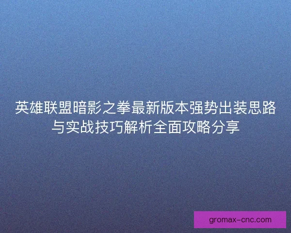 英雄联盟暗影之拳最新版本强势出装思路与实战技巧解析全面攻略分享