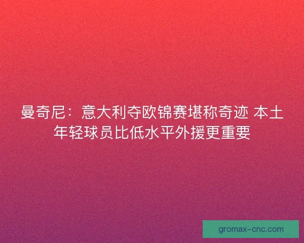 曼奇尼：意大利夺欧锦赛堪称奇迹 本土年轻球员比低水平外援更重要