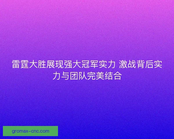 雷霆大胜展现强大冠军实力 激战背后实力与团队完美结合