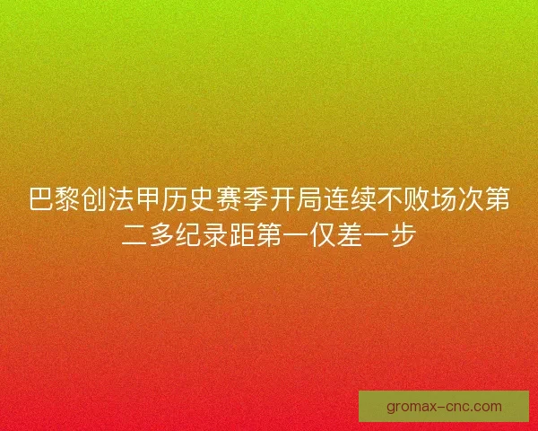 巴黎创法甲历史赛季开局连续不败场次第二多纪录距第一仅差一步